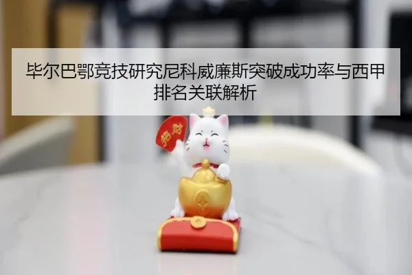 毕尔巴鄂竞技研究尼科威廉斯突破成功率与西甲排名关联解析
