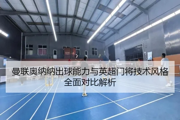 曼联奥纳纳出球能力与英超门将技术风格全面对比解析 | kaiyun